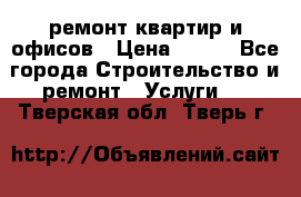 ремонт квартир и офисов › Цена ­ 200 - Все города Строительство и ремонт » Услуги   . Тверская обл.,Тверь г.